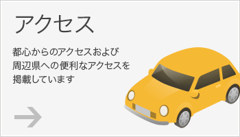 アクセス 都心からのアクセスおよび周辺県への便利なアクセスを掲載しています