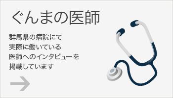 ぐんまの医師 群馬県の病院にて実際に働いている医師へのインタビューを掲載しています