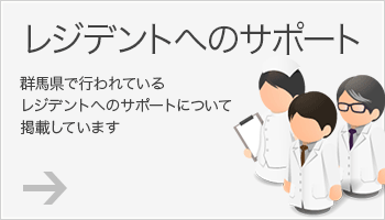 レジデントへのサポート 群馬県で行われているレジデントへのサポートについて掲載しています