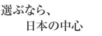 選ぶなら、日本の中心