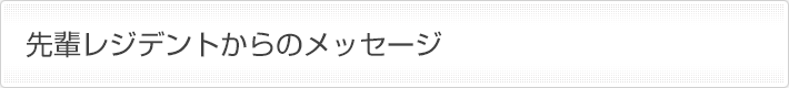 先輩レジデントからのメッセージ